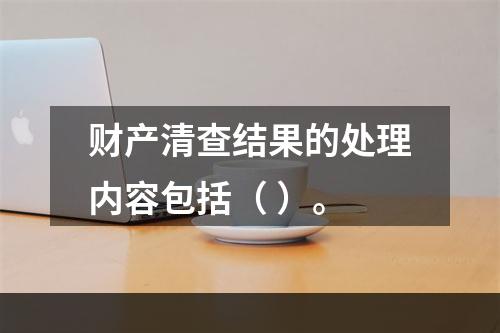 财产清查结果的处理内容包括（ ）。