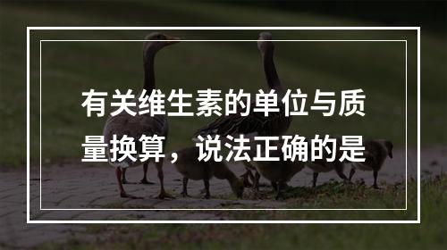 有关维生素的单位与质量换算，说法正确的是