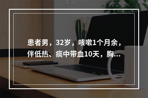 患者男，32岁，咳嗽1个月余，伴低热、痰中带血10天，胸片示