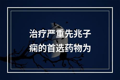 治疗严重先兆子痫的首选药物为