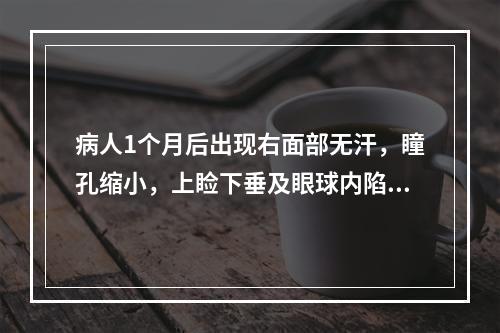 病人1个月后出现右面部无汗，瞳孔缩小，上睑下垂及眼球内陷。复