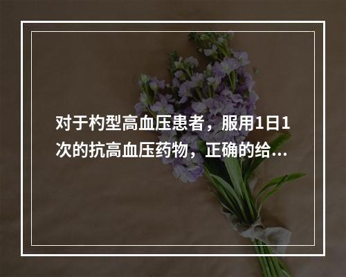 对于杓型高血压患者，服用1日1次的抗高血压药物，正确的给药时