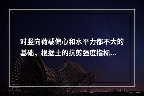 对竖向荷载偏心和水平力都不大的基础，根据土的抗剪强度指标按