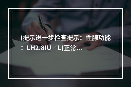 (提示进一步检查提示：性腺功能：LH2.8IU／L(正常参考