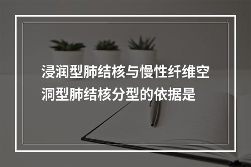 浸润型肺结核与慢性纤维空洞型肺结核分型的依据是