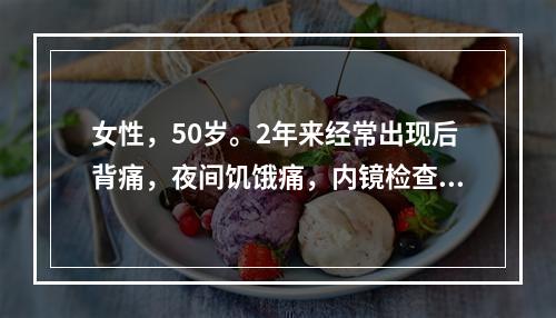 女性，50岁。2年来经常出现后背痛，夜间饥饿痛，内镜检查提示