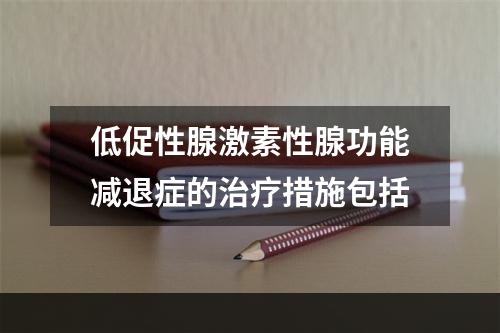 低促性腺激素性腺功能减退症的治疗措施包括