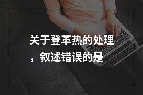 关于登革热的处理，叙述错误的是