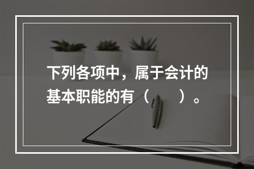 下列各项中，属于会计的基本职能的有（　　）。