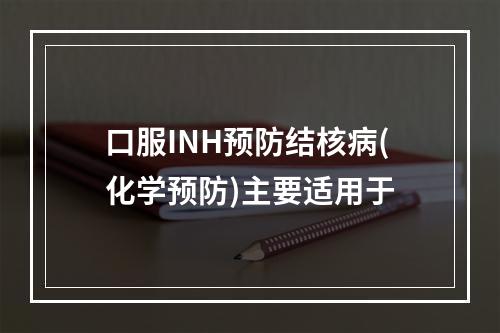 口服INH预防结核病(化学预防)主要适用于