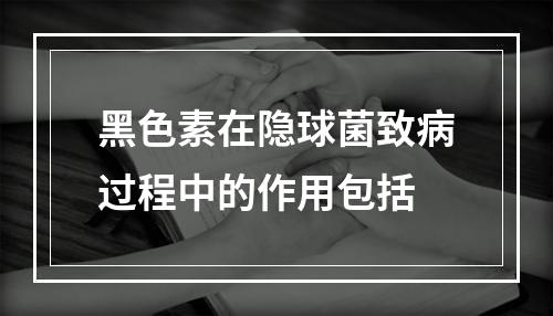 黑色素在隐球菌致病过程中的作用包括