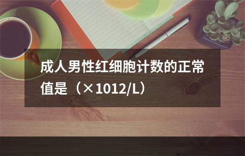 成人男性红细胞计数的正常值是（×1012/L）