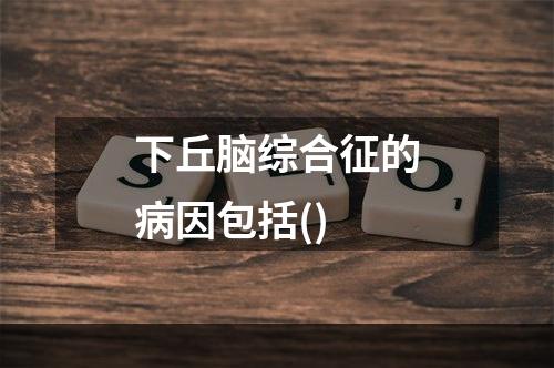 下丘脑综合征的病因包括()