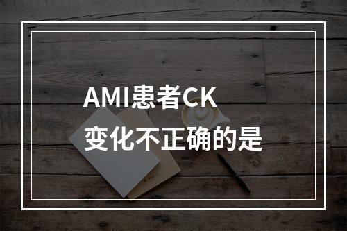 AMI患者CK变化不正确的是