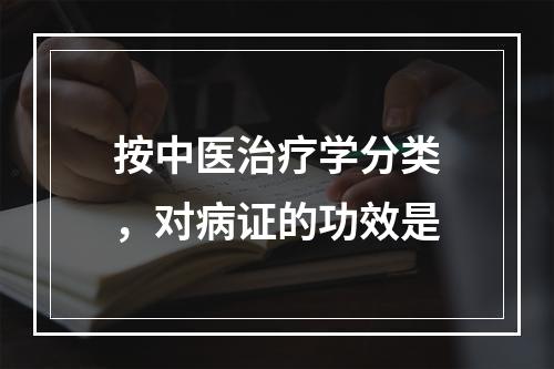 按中医治疗学分类，对病证的功效是