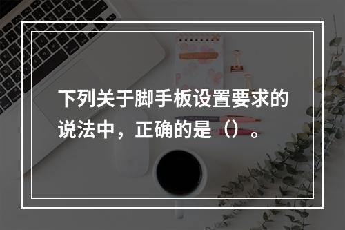 下列关于脚手板设置要求的说法中，正确的是（）。