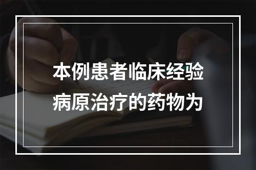 本例患者临床经验病原治疗的药物为