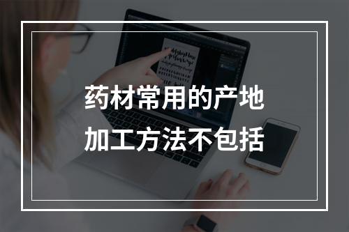 药材常用的产地加工方法不包括