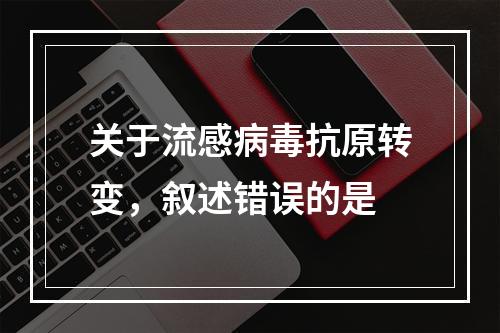 关于流感病毒抗原转变，叙述错误的是