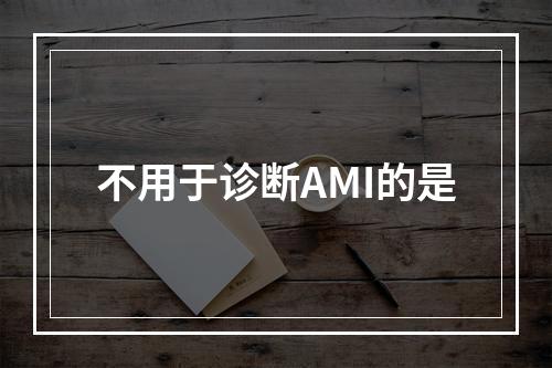 不用于诊断AMI的是