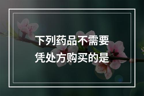 下列药品不需要凭处方购买的是