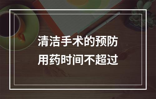 清洁手术的预防用药时间不超过