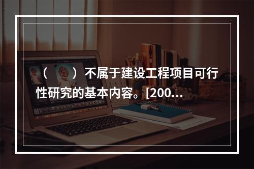 （　　）不属于建设工程项目可行性研究的基本内容。[2009年