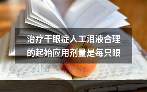 治疗干眼症人工泪液合理的起始应用剂量是每只眼