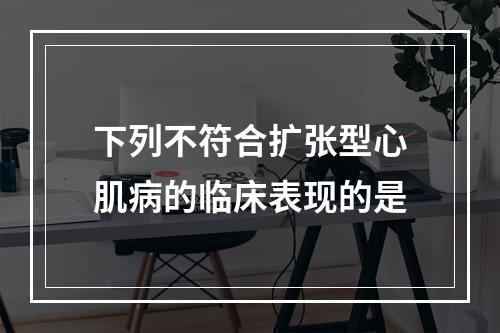 下列不符合扩张型心肌病的临床表现的是