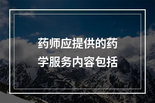 药师应提供的药学服务内容包括