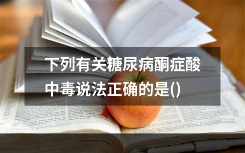 下列有关糖尿病酮症酸中毒说法正确的是()