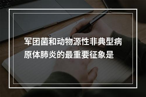 军团菌和动物源性非典型病原体肺炎的最重要征象是