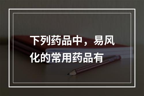 下列药品中，易风化的常用药品有