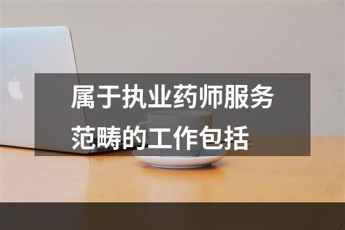 属于执业药师服务范畴的工作包括