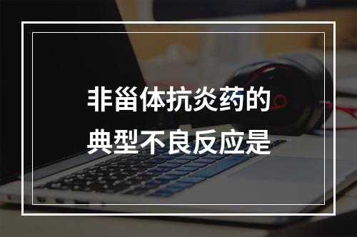 非甾体抗炎药的典型不良反应是