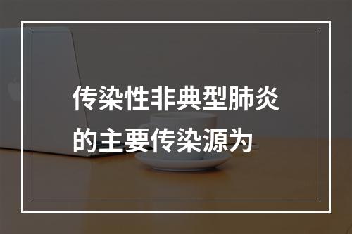 传染性非典型肺炎的主要传染源为