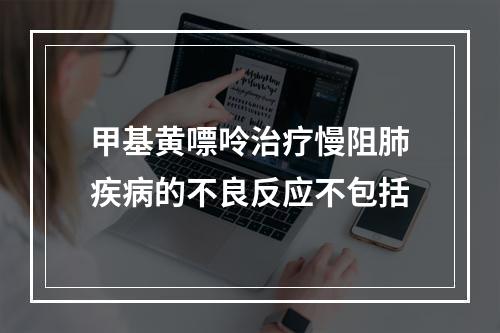 甲基黄嘌呤治疗慢阻肺疾病的不良反应不包括