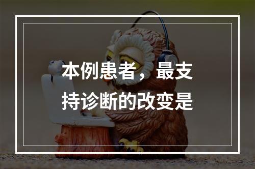 本例患者，最支持诊断的改变是