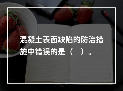 混凝土表面缺陷的防治措施中错误的是（　）。