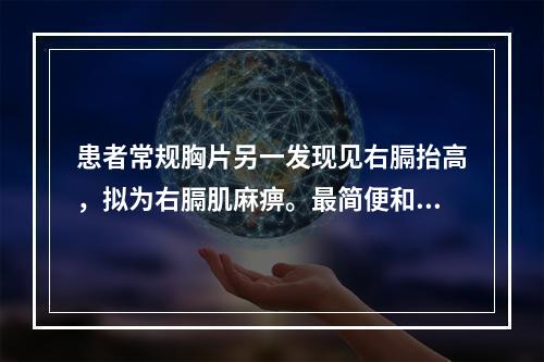 患者常规胸片另一发现见右膈抬高，拟为右膈肌麻痹。最简便和最有