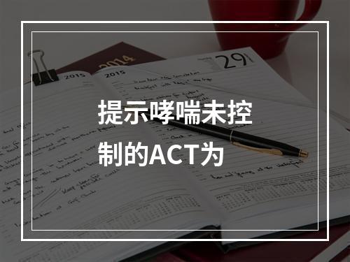 提示哮喘未控制的ACT为