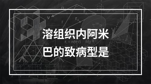 溶组织内阿米巴的致病型是