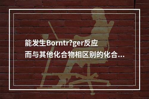 能发生Borntr?ger反应而与其他化合物相区别的化合物是