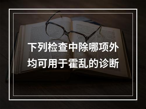 下列检查中除哪项外均可用于霍乱的诊断