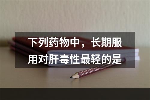 下列药物中，长期服用对肝毒性最轻的是