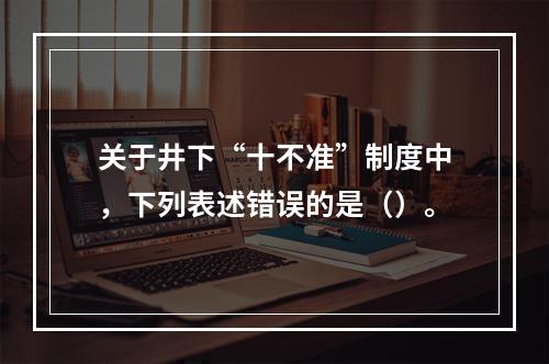 关于井下“十不准”制度中，下列表述错误的是（）。