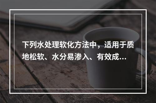 下列水处理软化方法中，适用于质地松软、水分易渗入、有效成分易