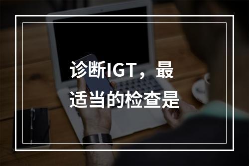 诊断IGT，最适当的检查是