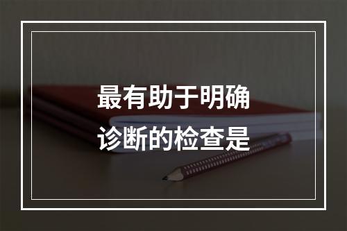 最有助于明确诊断的检查是