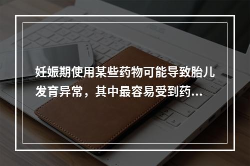 妊娠期使用某些药物可能导致胎儿发育异常，其中最容易受到药物影